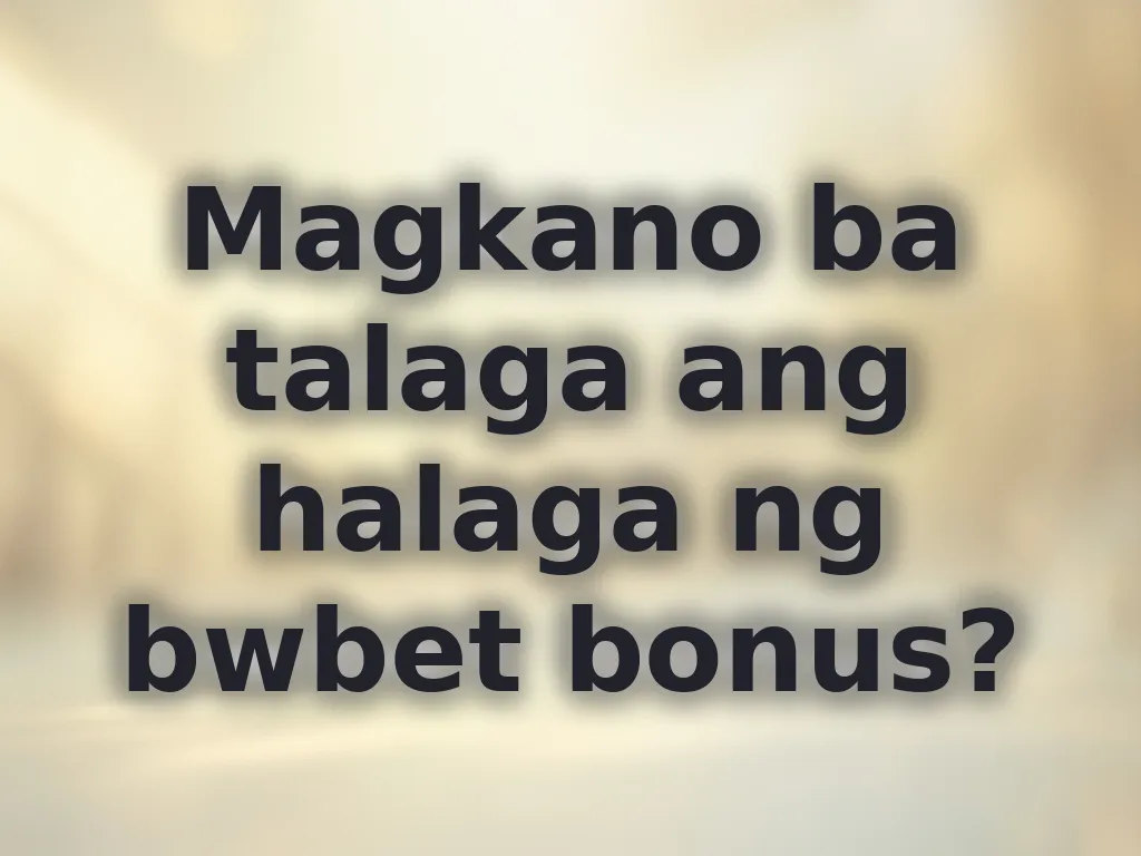 Magkano ba talaga ang halaga ng bwbet bonus?