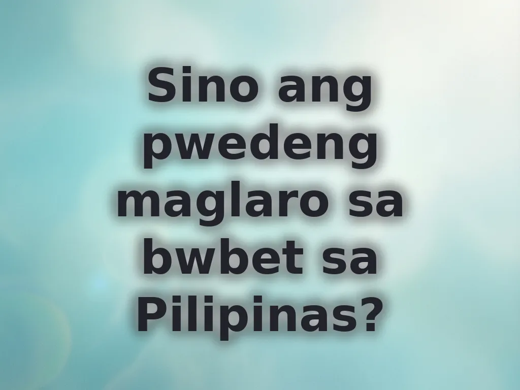 Sino ang pwedeng maglaro sa bwbet sa Pilipinas?