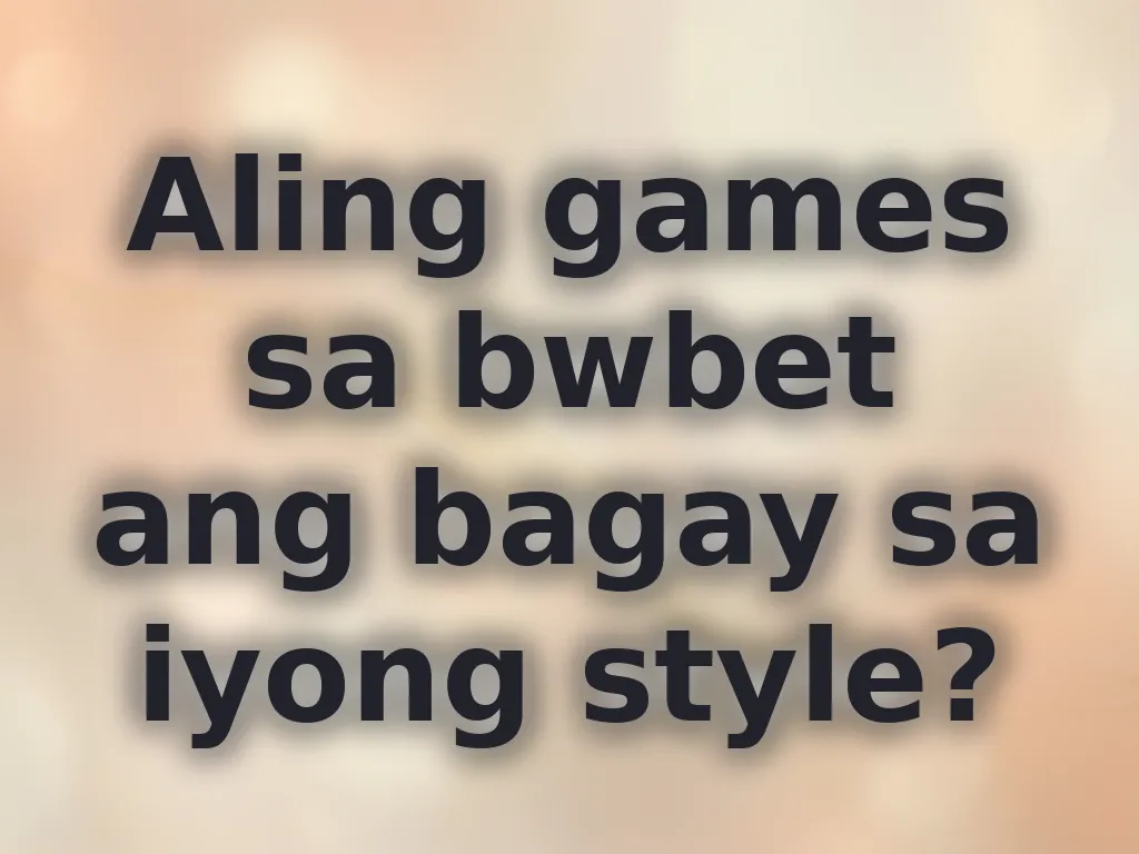 Aling games sa bwbet ang bagay sa iyong style?