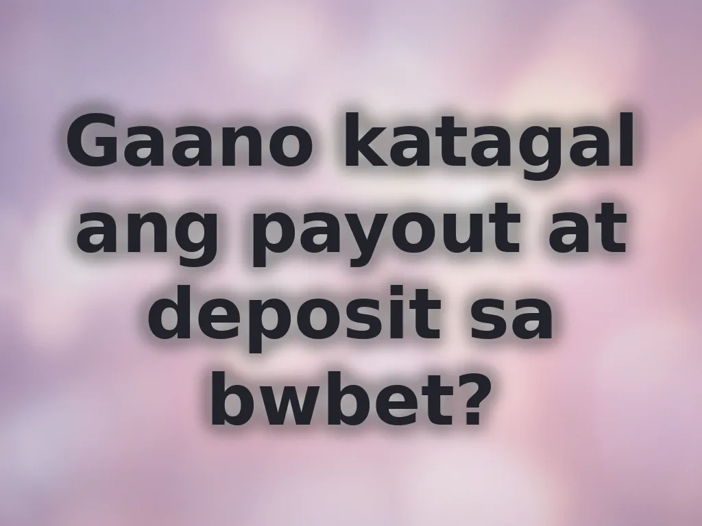 Gaano katagal ang payout at deposit sa bwbet?